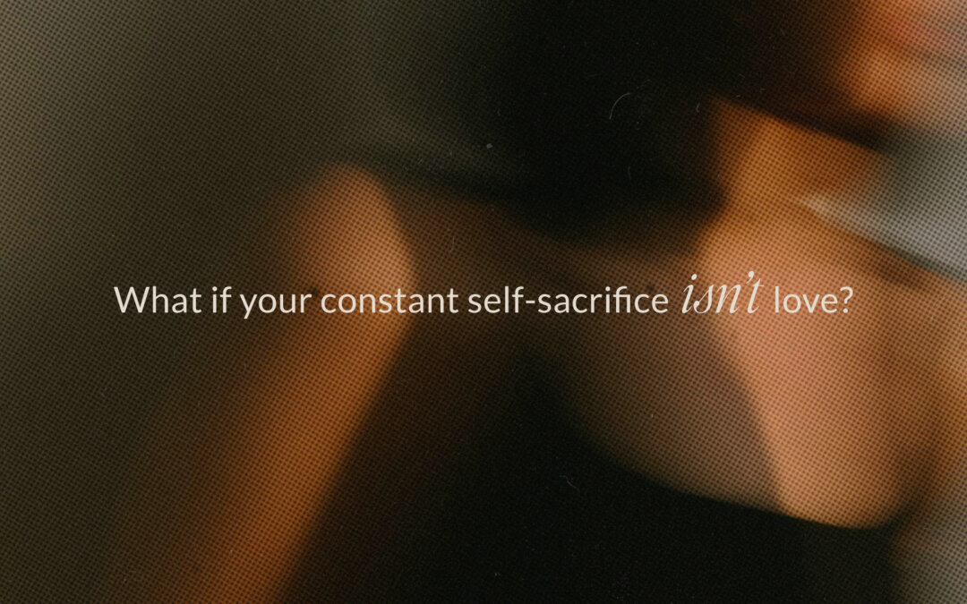 What If Your Constant Self-Sacrifice Isn’t Love?