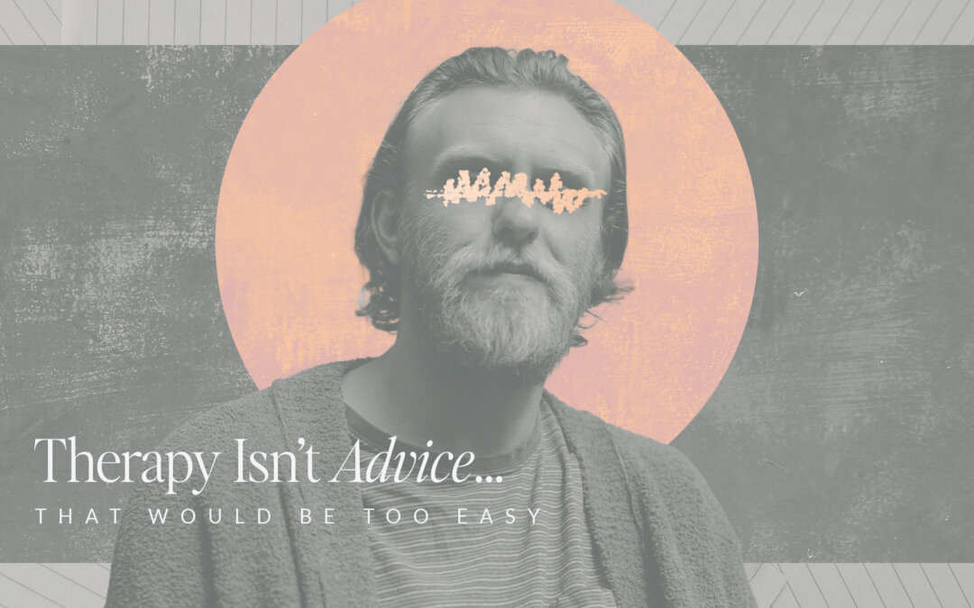 Therapy Isn’t Advice… That Would Be Too Easy